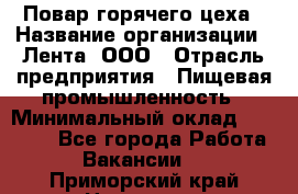 Повар горячего цеха › Название организации ­ Лента, ООО › Отрасль предприятия ­ Пищевая промышленность › Минимальный оклад ­ 30 000 - Все города Работа » Вакансии   . Приморский край,Находка г.